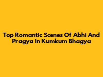 Top Romantic Scenes Of Abhi And Pragya In Kumkum Bhagya