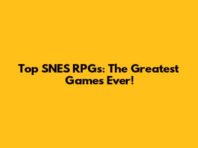 Top SNES RPGs: The Greatest Games Ever!