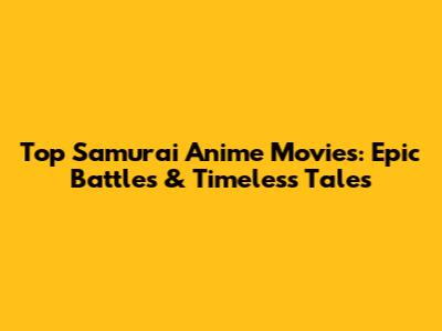 Top Samurai Anime Movies: Epic Battles & Timeless Tales