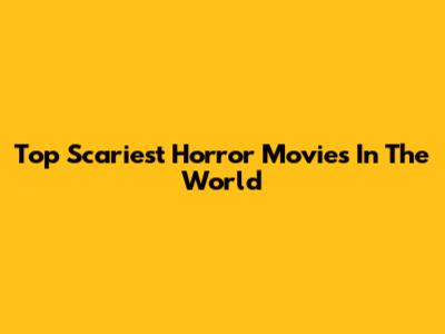 Top Scariest Horror Movies In The World