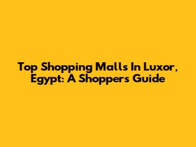 Top Shopping Malls In Luxor, Egypt: A Shopper's Guide