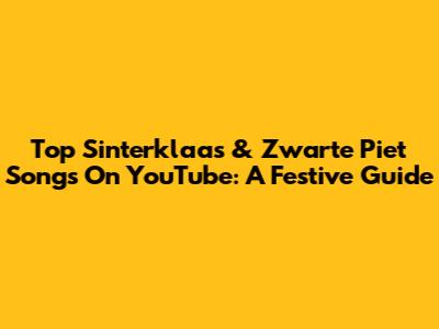 Top Sinterklaas & Zwarte Piet Songs On YouTube: A Festive Guide