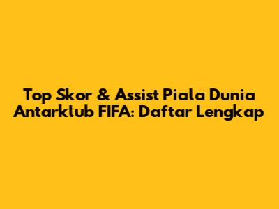 Top Skor & Assist Piala Dunia Antarklub FIFA: Daftar Lengkap