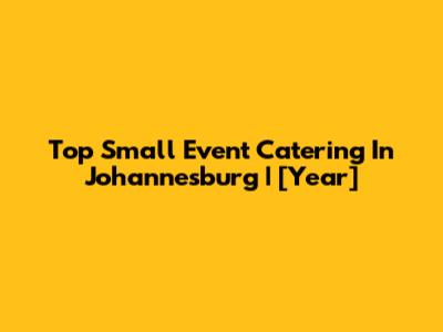 Top Small Event Catering In Johannesburg | [Year]