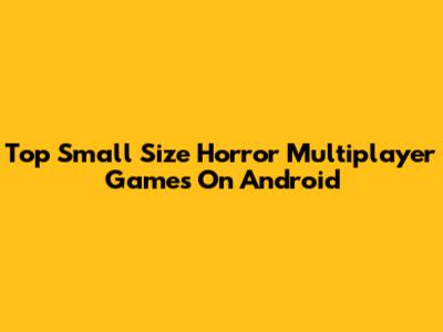 Top Small Size Horror Multiplayer Games On Android