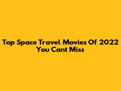 Top Space Travel Movies Of 2022 You Can't Miss