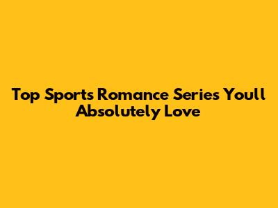 Top Sports Romance Series You'll Absolutely Love