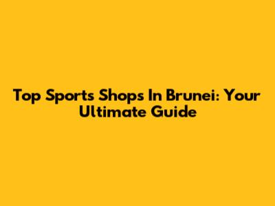 Top Sports Shops In Brunei: Your Ultimate Guide