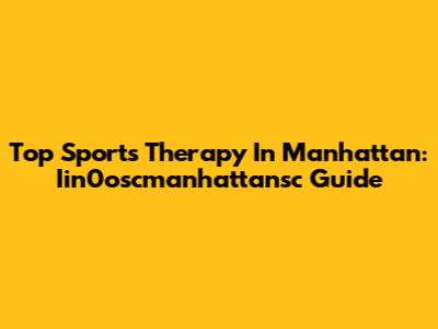Top Sports Therapy In Manhattan: Iin0oscmanhattansc Guide