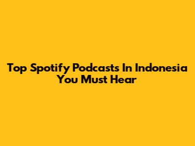 Top Spotify Podcasts In Indonesia You Must Hear