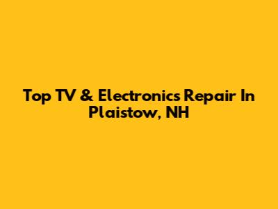 Top TV & Electronics Repair In Plaistow, NH
