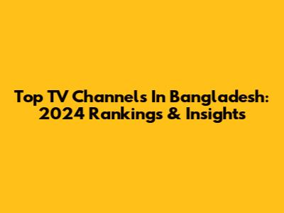 Top TV Channels In Bangladesh: 2024 Rankings & Insights