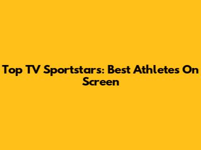 Top TV Sportstars: Best Athletes On Screen