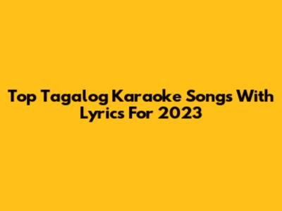 Top Tagalog Karaoke Songs With Lyrics For 2023