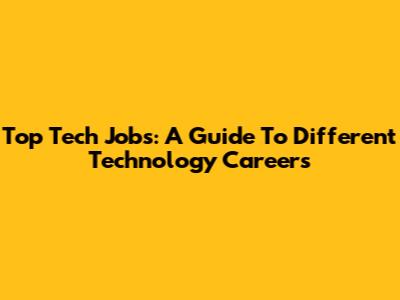 Top Tech Jobs: A Guide To Different Technology Careers
