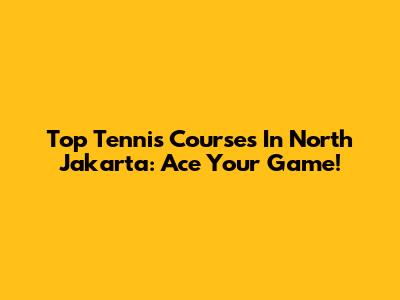 Top Tennis Courses In North Jakarta: Ace Your Game!