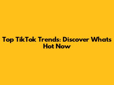 Top TikTok Trends: Discover What's Hot Now