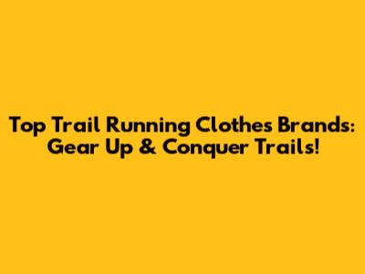 Top Trail Running Clothes Brands: Gear Up & Conquer Trails!