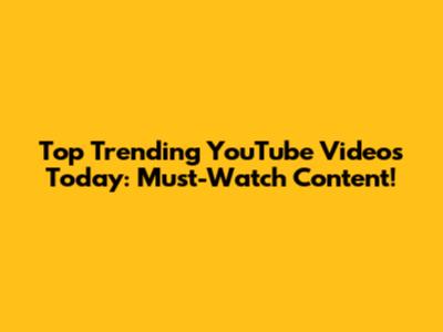 Top Trending YouTube Videos Today: Must-Watch Content!