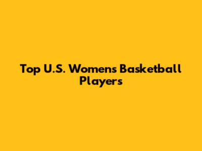 Top U.S. Women's Basketball Players