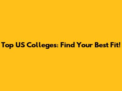 Top US Colleges: Find Your Best Fit!