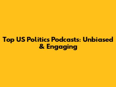 Top US Politics Podcasts: Unbiased & Engaging