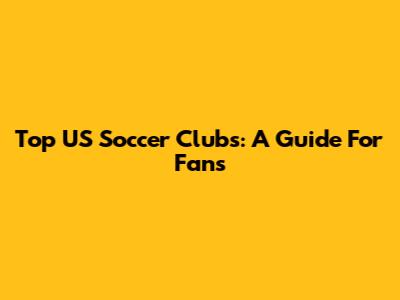 Top US Soccer Clubs: A Guide For Fans