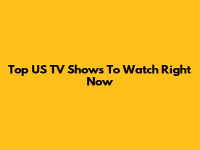 Top US TV Shows To Watch Right Now