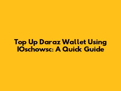 Top Up Daraz Wallet Using IOschowsc: A Quick Guide