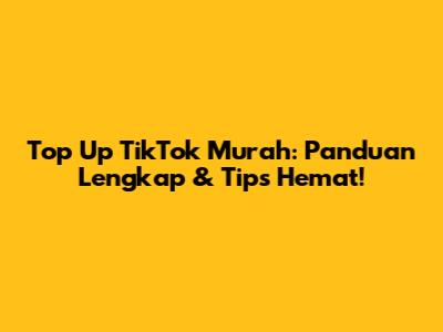 Top Up TikTok Murah: Panduan Lengkap & Tips Hemat!