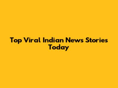 Top Viral Indian News Stories Today