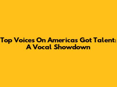 Top Voices On America's Got Talent: A Vocal Showdown