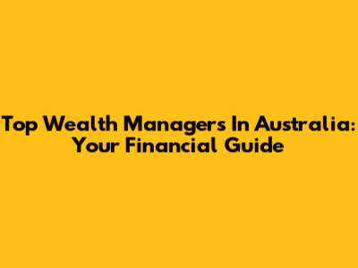 Top Wealth Managers In Australia: Your Financial Guide