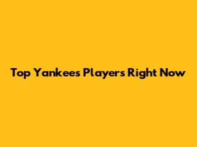 Top Yankees Players Right Now