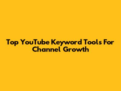 Top YouTube Keyword Tools For Channel Growth