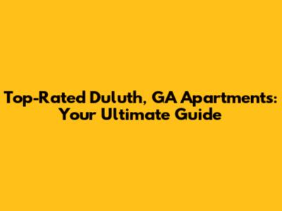 Top-Rated Duluth, GA Apartments: Your Ultimate Guide