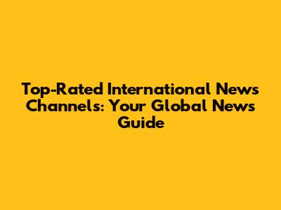 Top-Rated International News Channels: Your Global News Guide