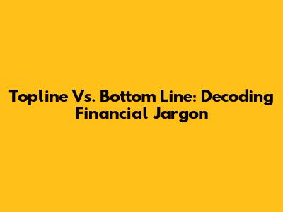 Topline Vs. Bottom Line: Decoding Financial Jargon