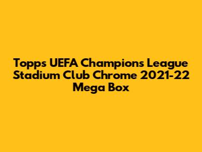 Topps UEFA Champions League Stadium Club Chrome 2021-22 Mega Box