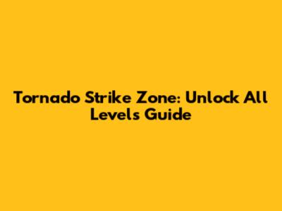 Tornado Strike Zone: Unlock All Levels Guide