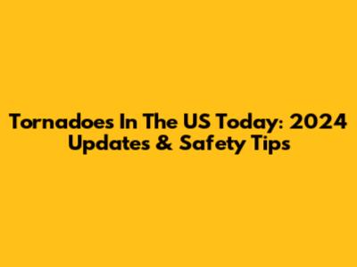 Tornadoes In The US Today: 2024 Updates & Safety Tips