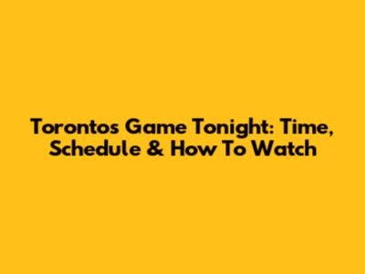 Toronto's Game Tonight: Time, Schedule & How To Watch