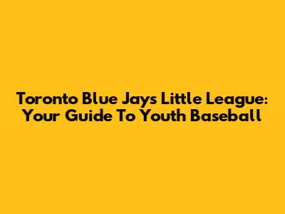 Toronto Blue Jays Little League: Your Guide To Youth Baseball