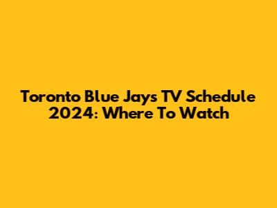 Toronto Blue Jays TV Schedule 2024: Where To Watch