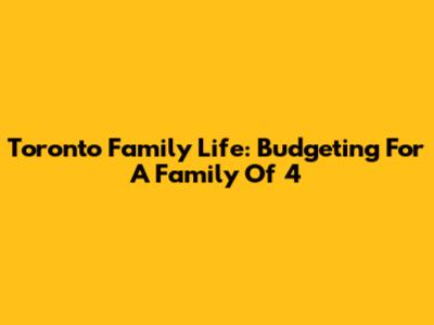 Toronto Family Life: Budgeting For A Family Of 4