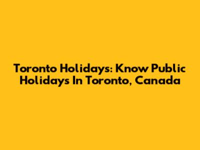Toronto Holidays: Know Public Holidays In Toronto, Canada