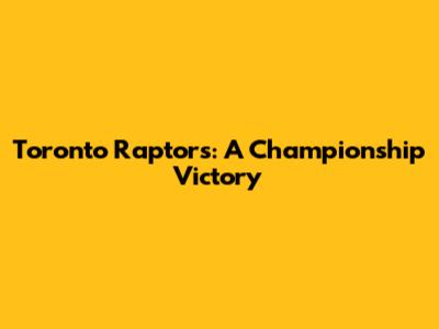 Toronto Raptors: A Championship Victory