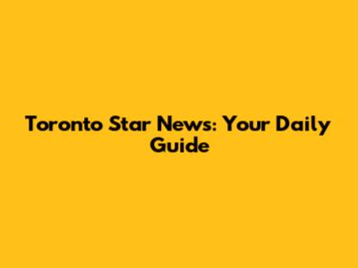 Toronto Star News: Your Daily Guide
