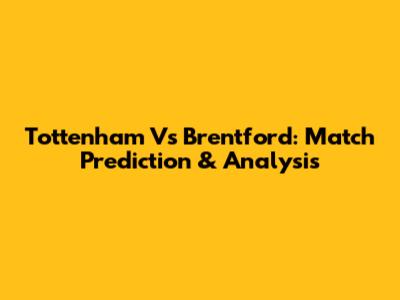 Tottenham Vs Brentford: Match Prediction & Analysis