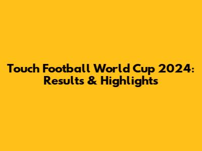 Touch Football World Cup 2024: Results & Highlights